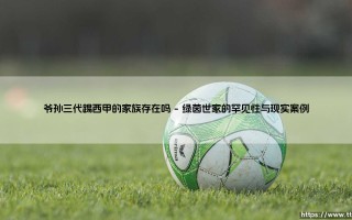 爷孙三代踢西甲的家族存在吗？绿茵血脉的传承与挑战