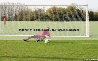 热刺为何与英超冠军无缘？——探寻白百合从未登顶的深层原因