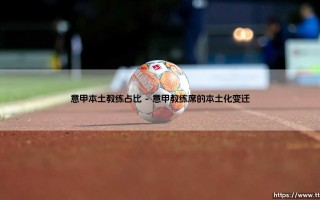 意甲本土教练占比：亚平宁的绿茵场，为何少见意大利教头的身影？