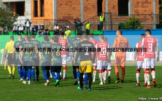 意大利杯巅峰对决：拉齐奥VS AC米兰 - 谁将主宰蓝鹰与红黑军团的命运？