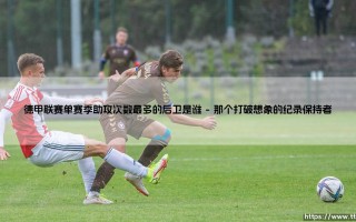 德甲单赛季助攻王的后卫是谁？——「纪录缔造者」基米希的传奇赛季
