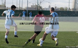 兰斯有过几次法甲冠军？兰斯几次法甲冠军背后的传奇故事