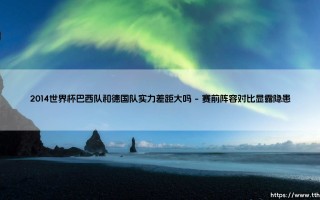 2014世界杯实力悬殊之战：巴西队与德国队的差距究竟有多大？2014世界杯巴西德国对决实力分析
