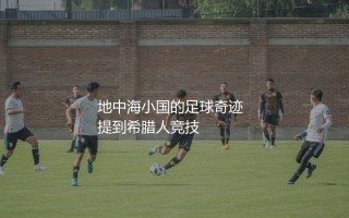 希腊人竞技是哪个国家的球队？地中海小国的足球奇迹