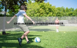 欧协联VAR使用揭秘：科技如何塑造欧洲第三级俱乐部赛事