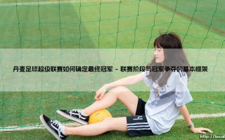 丹麦足球超级联赛的冠军争夺：规则背后的逻辑与激情
