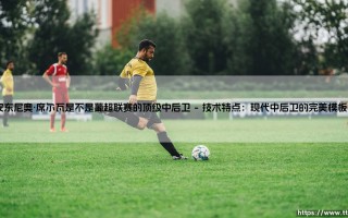 安东尼奥·席尔瓦：葡超联赛的顶级中后卫之争