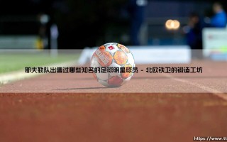 耶夫勒队出售过哪些知名的足球明星球员(足球新鲜事)