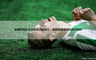 欧联杯球队平均传球次数排行揭示战术奥秘