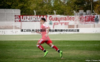 德乙球队来过中国吗？一段鲜为人知的足球交流往事