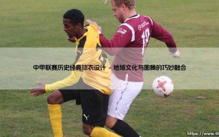 中甲联赛历史经典球衣设计漫谈