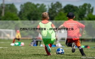 巴西队几次世界杯亚军：桑巴军团离完美只差一步