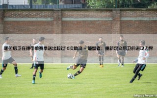 德甲助攻艺术：哪位后卫在德甲单赛季送出超过10次助攻的非凡纪录