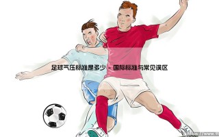 足球气压标准是多少？探秘绿茵场上的“心跳”