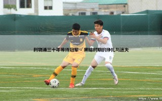利物浦三十年等待冠军的漫长守望