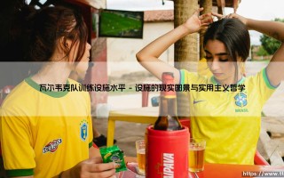 瓦尔韦克队训练设施水平：小球会如何用智慧铺就成长之路？