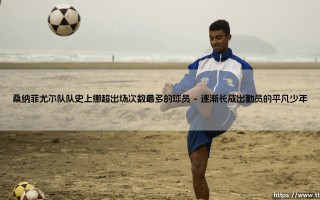 桑纳菲尤尔队史上挪超出场次数最多的球员