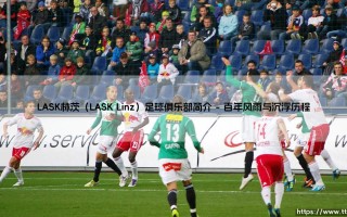 LASK林茨足球俱乐部简介：探秘奥地利足坛的钢铁雄狮LASK林茨