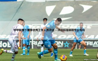 中甲联赛下赛季优秀工作人员评选正式启动