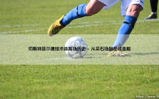 切斯特菲尔德技术体育场历史-看球不熬夜