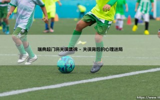 瑞典超门将失误集锦：绿茵场上的瞬间决断与永恒拷问