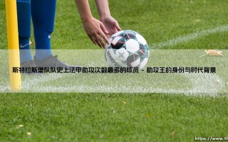 斯特拉斯堡队史上法甲助攻次数最多的球员是谁？