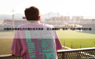中国男足国家队历代替补奇兵表现【远方的球门】