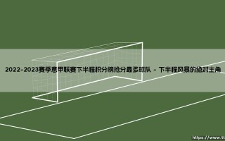 2022-2023赛季意甲联赛下半程积分榜抢分最多球队的逆袭哲学