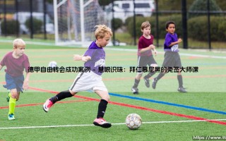 德甲自由转会成功案例：如何实现双赢？「精明交易」的智慧与启示