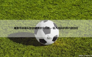 葡萄牙体育队财政健康状况分析——绿白军团的经济脉搏与未来航向
