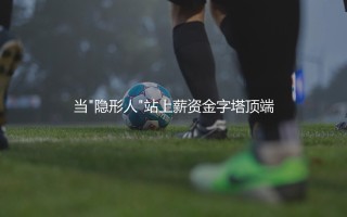 恩戈洛·坎特年薪：当"隐形人"站上薪资金字塔顶端