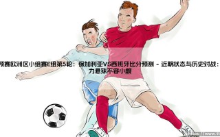 世预赛欧洲区小组赛E组第5轮：保加利亚VS西班牙比分预测？西班牙稳赢还是爆冷在即？