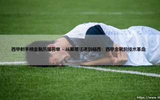 西甲射手榜金靴历届名单：荣耀背后的传奇与时代密码