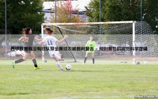 全黑球衣的风波：西甲联赛有没有球队穿全黑球衣被裁判警告？