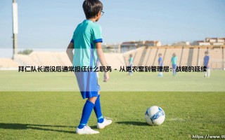 拜仁队长退役后通常担任什么职务？