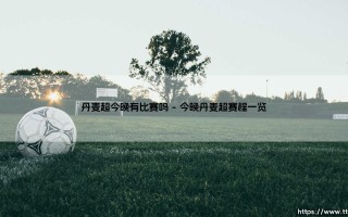丹麦超今晚有比赛吗_即时足球