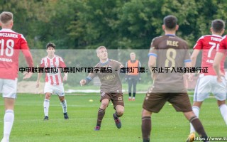 中甲联赛虚拟门票与NFT数字藏品：绿茵场上的数字革命
