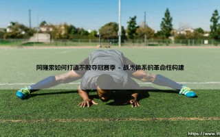阿隆索如何打造不败夺冠赛季——剖析阿隆索铸造传奇赛季的战术密码