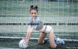 足球在战争时期的特殊作用：从一战圣诞休战说起