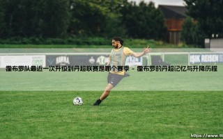 霍布罗队最近一次升级到丹超联赛是哪个赛季？——探索这支丹麦球队的升级之路