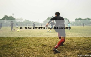 拜仁主场扩建计划揭秘