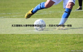 尤文图斯降级之谜：斑马军团究竟几次从意甲联赛跌落神坛？