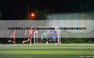 中超联赛单场上演过大四喜的辉煌时刻——盘点那些创造历史的球员