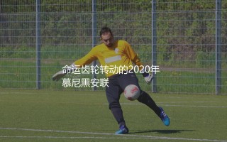 莱万多夫斯基获得金球奖是哪一年？命运齿轮转动的2020年