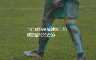 2021年金童奖是谁？当足球场变成钟表工坊