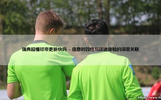 瑞典超懂球帝更新快吗？深度解析信息时代的球迷生态