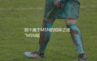 巴萨最近一次夺得欧冠冠军哪个赛季？那个属于MSN的柏林之夜  