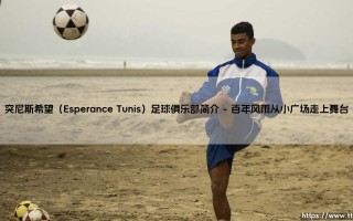 突尼斯希望（Esperance Tunis）足球俱乐部简介：「北非之鹰」如何成为非洲足坛的骄傲？——突尼斯希望（Esperance Tunis）足球俱乐部传奇
