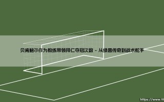 贝肯鲍尔作为教练带领拜仁夺冠的传奇征程