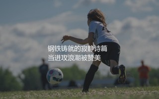 五大联赛历史上单赛季防守最好的球队：钢铁铸就的寂静诗篇